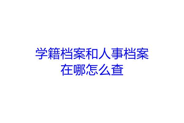 学籍档案和人事档案在哪怎么查