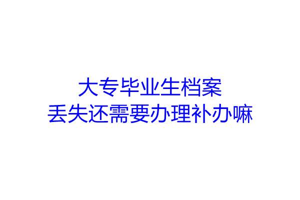 大专毕业生档案丢失还需要办理补办嘛