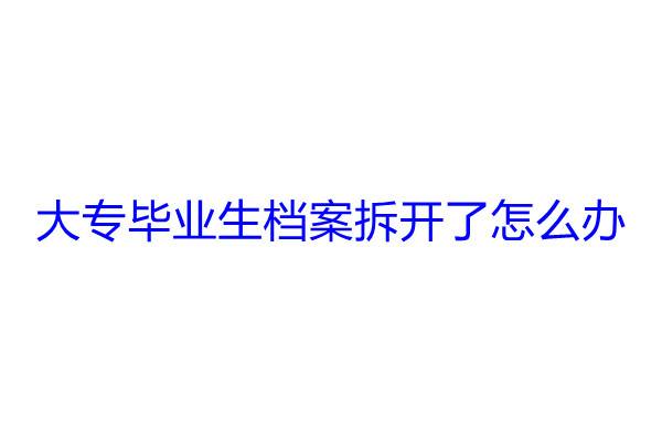 大专毕业生档案拆开了怎么办