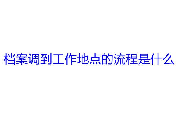 档案调到工作地点的流程是什么