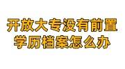 开放大专没有前置学历档案怎么办，档案室不收