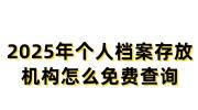 2025年个人档案存放机构怎么免费查询