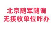 北京随军随调无接收单位咋办，不想辞职放弃干部身份