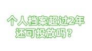 个人档案超过2年还可投放吗？可以通过社区邮寄吗