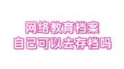 网络教育档案自己可以去存档吗，在自己手里怎么处理