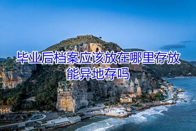 毕业后档案应该放在哪里存放，能异地存吗
