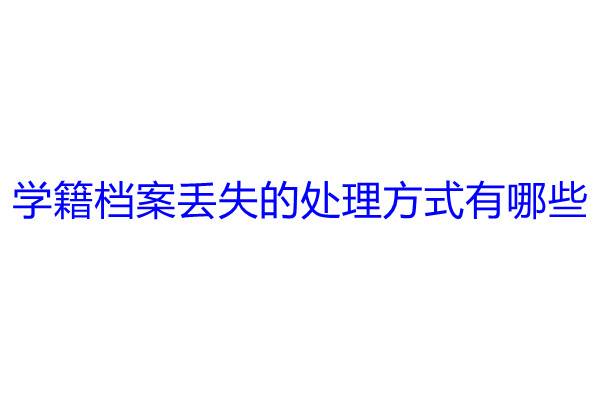 学籍档案丢失的处理方式有哪些