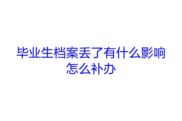 毕业生档案丢了有什么影响，怎么补办