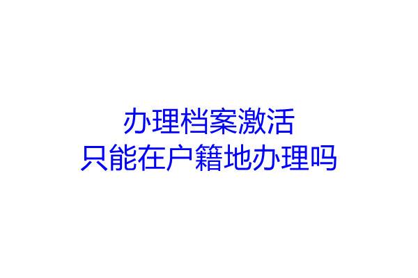 办理档案激活只能在户籍地办理吗