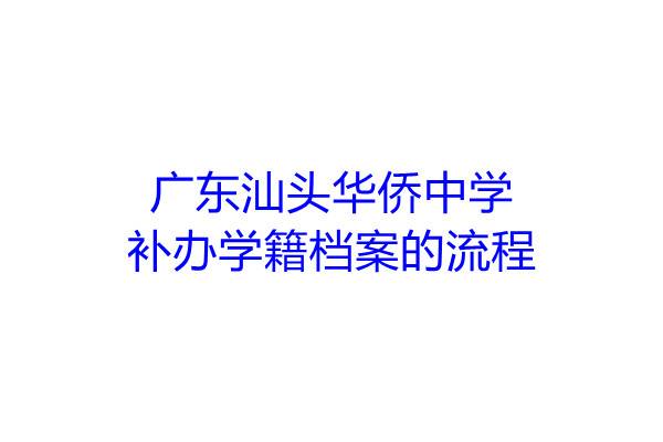广东汕头华侨中学补办学籍档案的流程