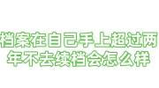 档案在自己手上超过两年不去续档会怎么样