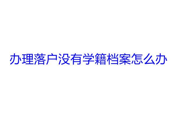 办理落户没有学籍档案怎么办