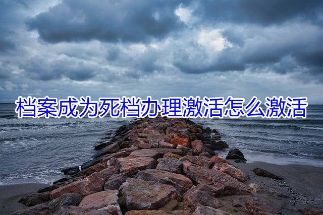 档案成为死档办理激活怎么激活