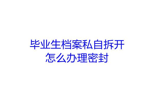 毕业生档案私自拆开怎么办理密封