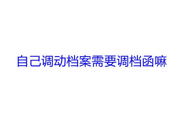 自己调动档案需要调档函嘛