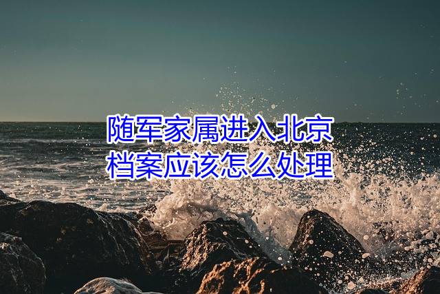 随军家属进入北京，档案应该怎么处理