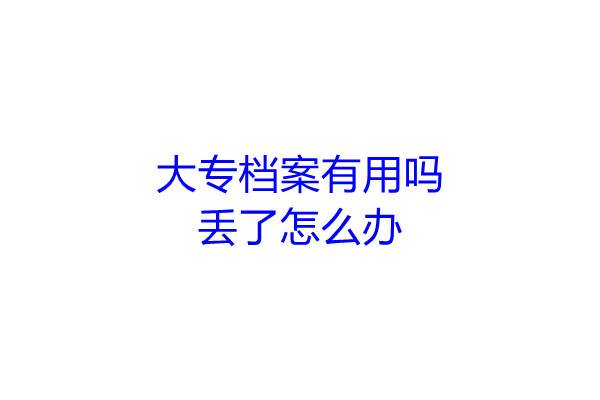 大专档案有用吗，丢了怎么办