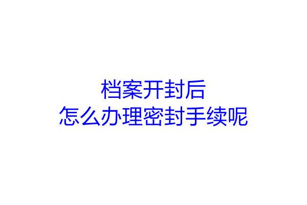 档案开封后怎么办理密封手续呢