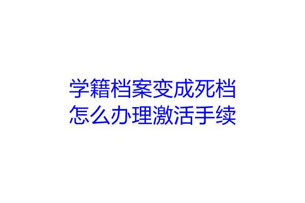 学籍档案变成死档怎么办理激活手续