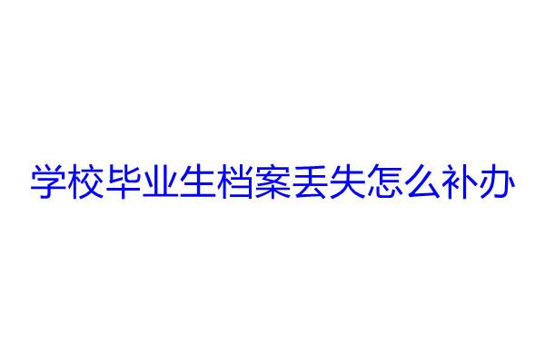 学校毕业生档案丢失怎么补办