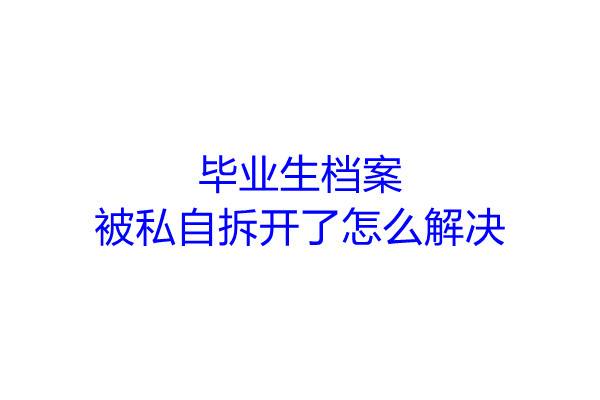 毕业生档案被私自拆开了怎么解决