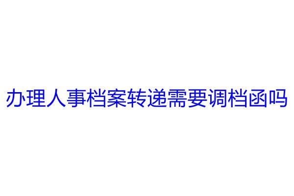 办理人事档案转递需要调档函吗