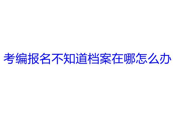 考编报名不知道档案在哪怎么办