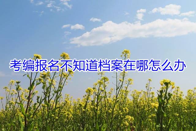 考编报名不知道档案在哪怎么办