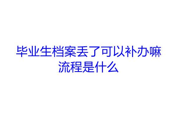 毕业生档案丢了可以补办嘛，流程是什么