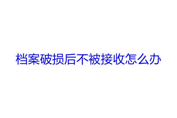 档案破损后不被接收怎么办