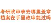 考研政审表去哪里盖章，档案在手里政审能过吗
