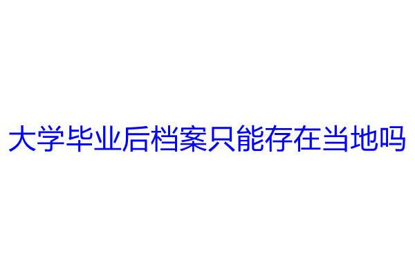 大学毕业后档案只能存在当地吗