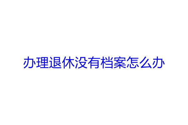 办理退休没有档案怎么办