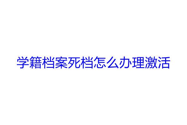 学籍档案死档怎么办理激活