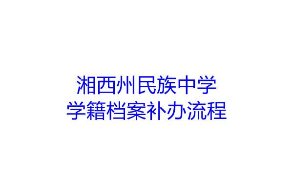 湘西州民族中学学籍档案补办流程