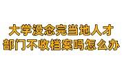 大学没念完当地人才部门不收档案吗怎么办