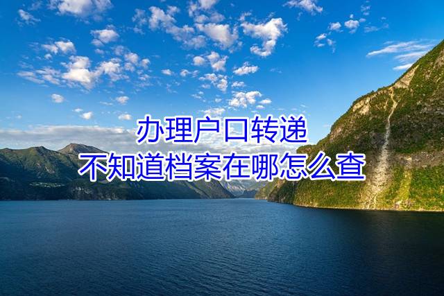 办理户口转递不知道档案在哪怎么查