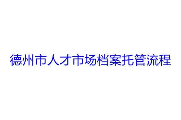 德州市人才市场档案托管流程