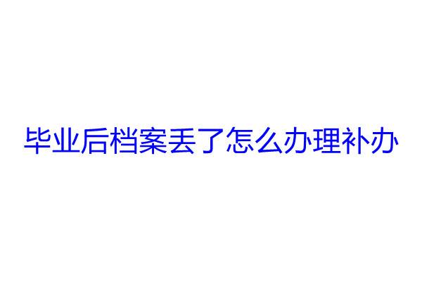 毕业后档案丢了怎么办理补办