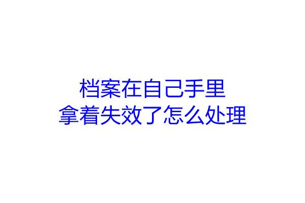 档案在自己手里拿着失效了怎么处理