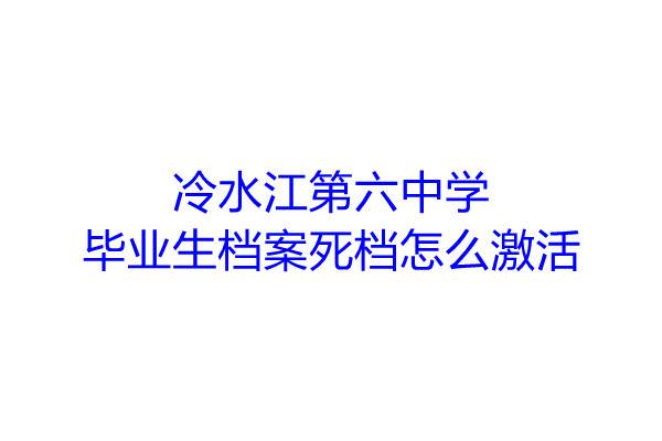 冷水江第六中学毕业生档案死档怎么激活
