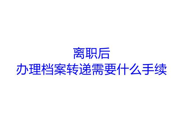 离职后办理档案转递需要什么手续
