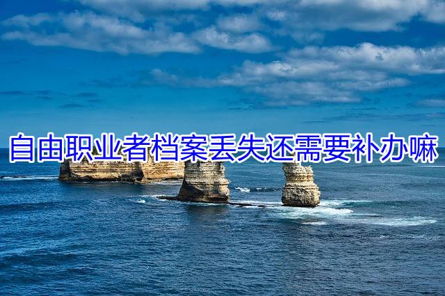 自由职业者档案丢失还需要补办嘛
