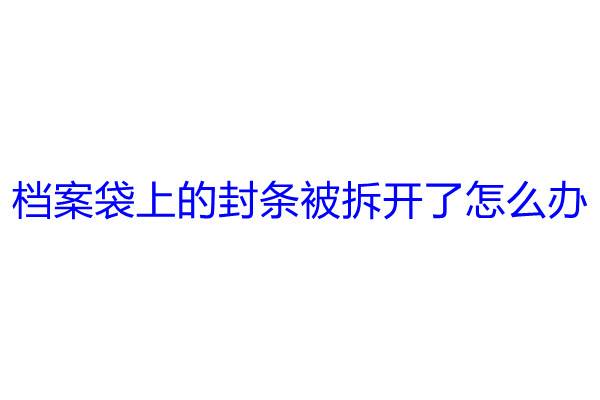 档案袋上的封条被拆开了怎么办