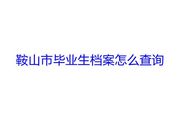 鞍山市毕业生档案怎么查询