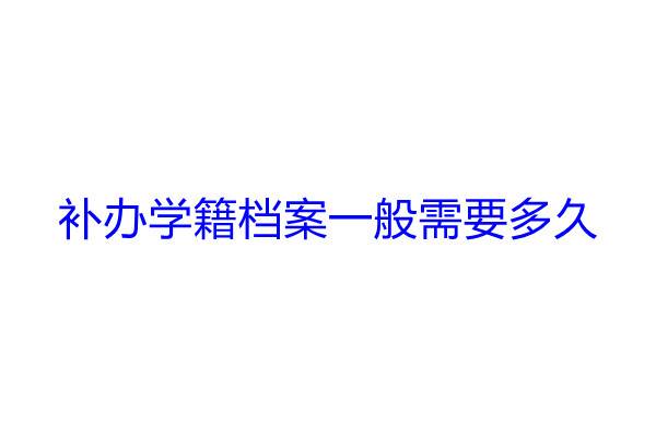 补办学籍档案一般需要多久