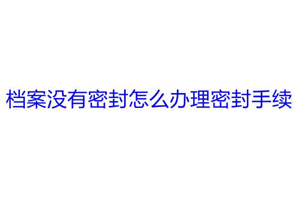 档案没有密封怎么办理密封手续