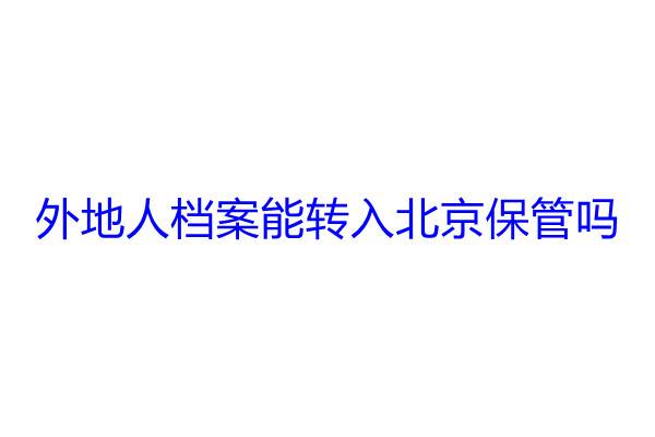 外地人档案能转入北京保管吗