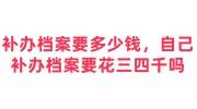 补办档案要多少钱，自己补办档案要花三四千吗