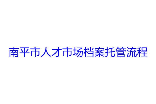 南平市人才市场档案托管流程